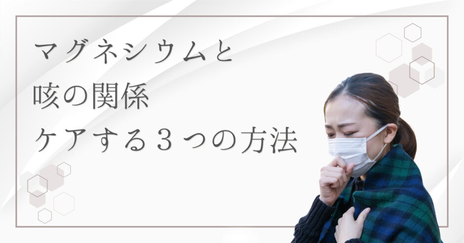 マグネシウムと咳の関係とは？咳を鎮める科学的メカニズムと3つの摂取方法