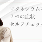 マグネシウム不足の7つの症状とセルフチェック｜原因と改善方法を解説