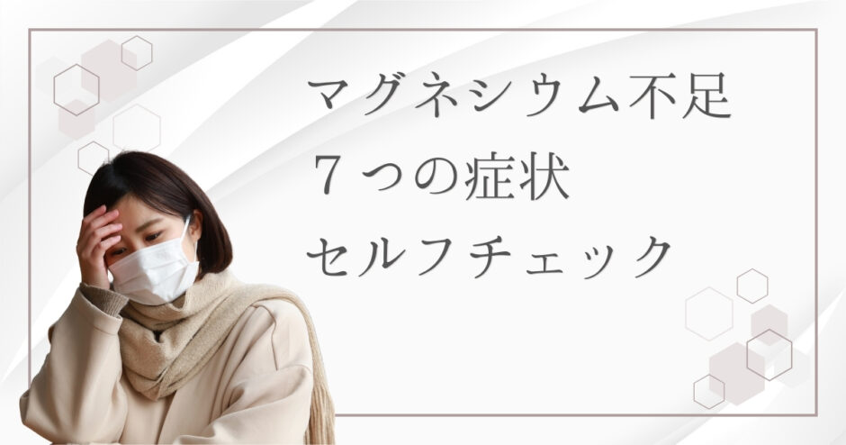 マグネシウム不足の7つの症状とセルフチェック｜原因と改善方法を解説