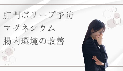 マグネシウムは肛門ポリープの予防に役立つ？便秘＆腸内環境改善の秘訣