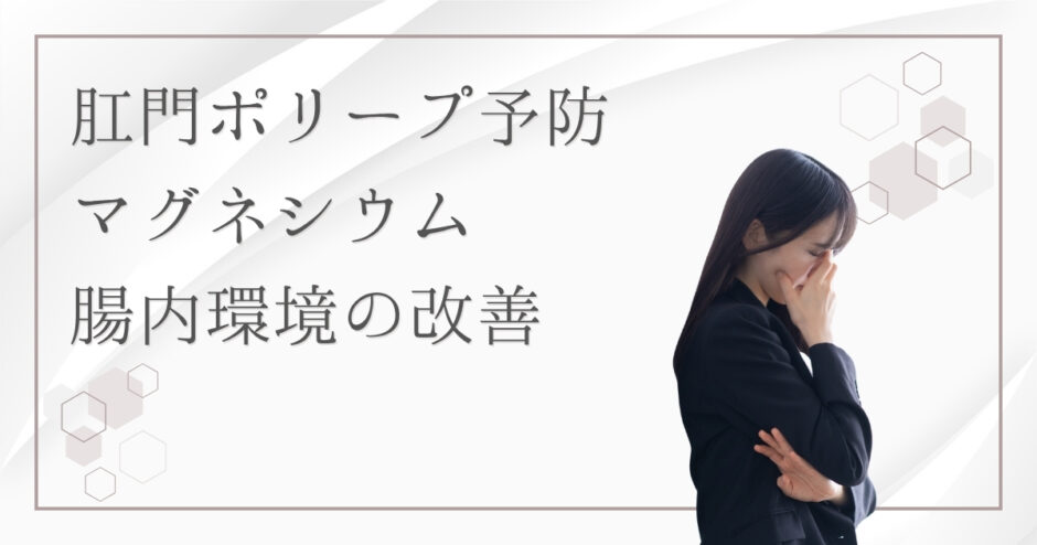 マグネシウムは肛門ポリープの予防に役立つ？便秘＆腸内環境改善の秘訣