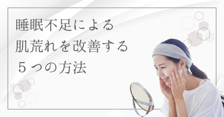 睡眠不足が「肌荒れ」を招く3つの理由｜肌を整える睡眠習慣と寝不足で肌が荒れる仕組み