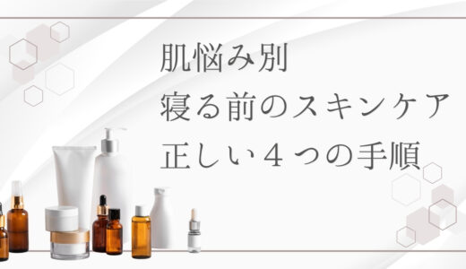 【4ステップ】寝る前のスキンケアの正しい順番とやり方｜肌悩み別に取り入れたいケア方法